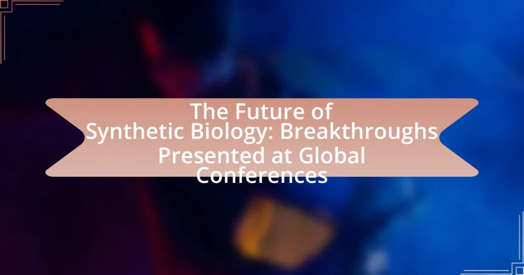 The Future of Synthetic Biology: Breakthroughs Presented at Global Conferences