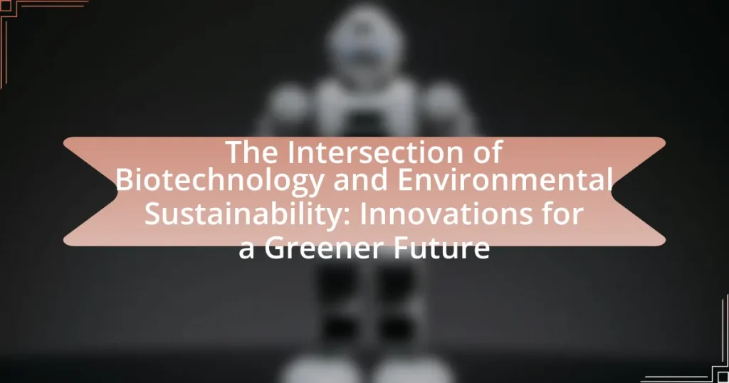 The Intersection of Biotechnology and Environmental Sustainability: Innovations for a Greener Future