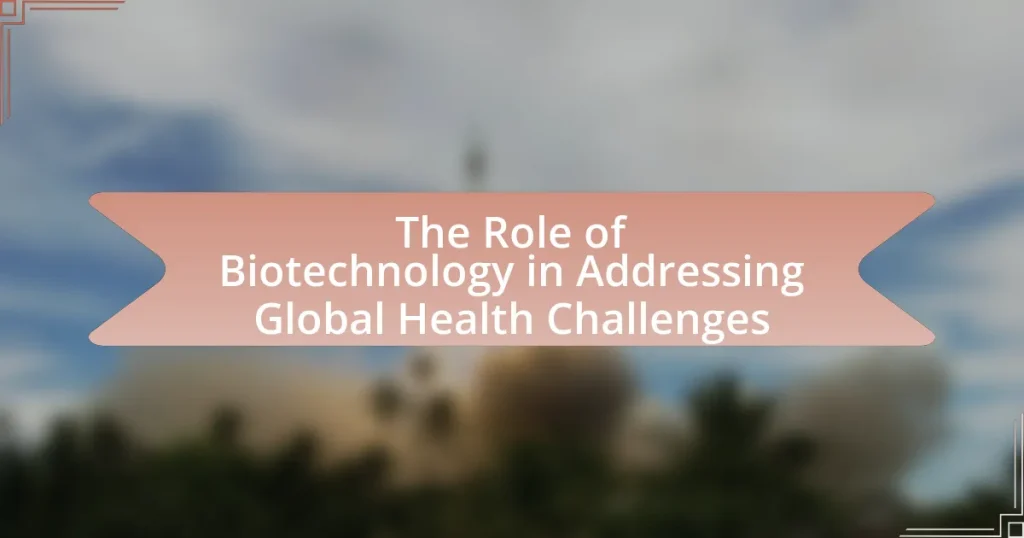 The Role of Biotechnology in Addressing Global Health Challenges