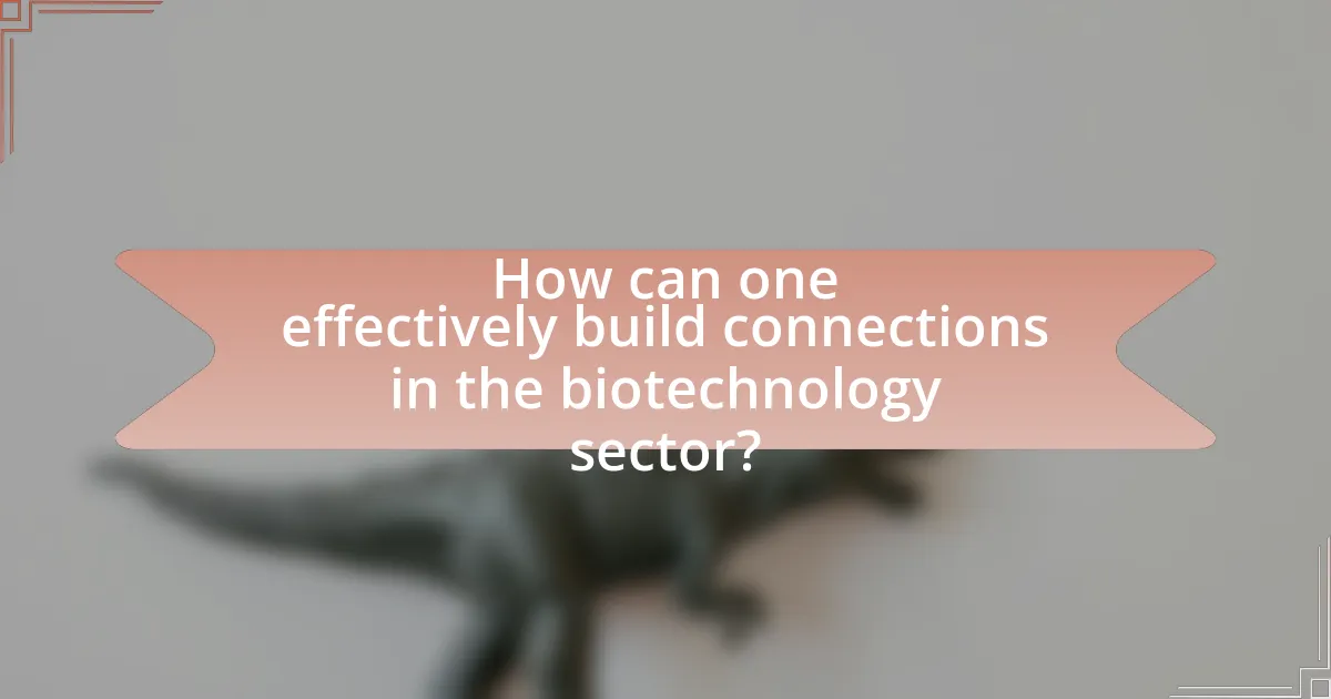 How can one effectively build connections in the biotechnology sector?