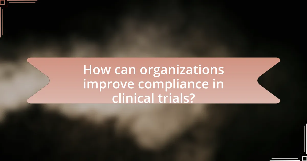 How can organizations improve compliance in clinical trials?
