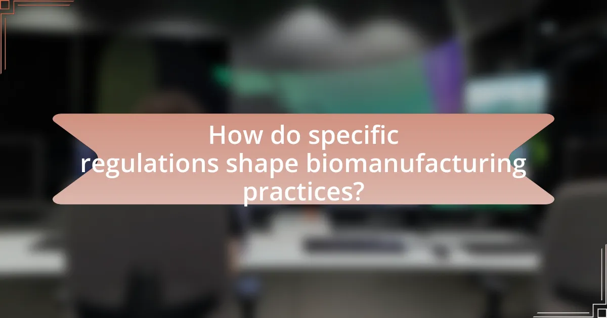 How do specific regulations shape biomanufacturing practices?
