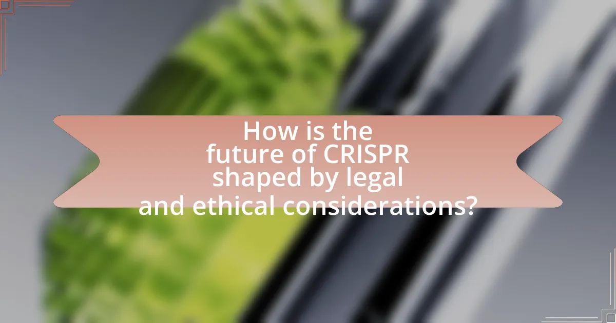 How is the future of CRISPR shaped by legal and ethical considerations?