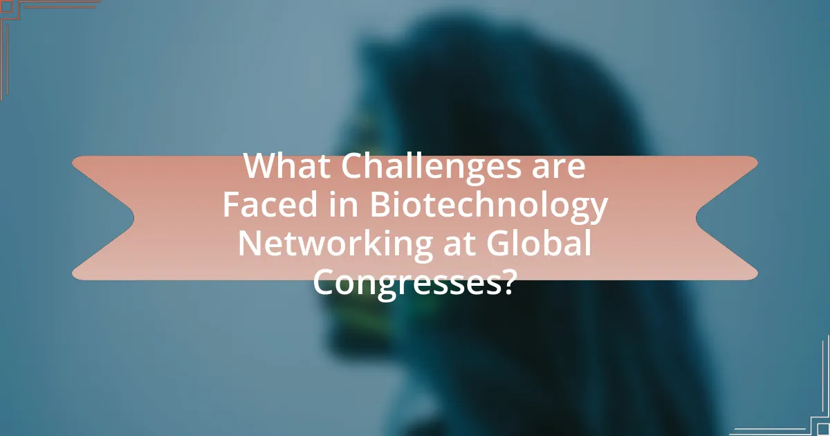 What Challenges are Faced in Biotechnology Networking at Global Congresses?
