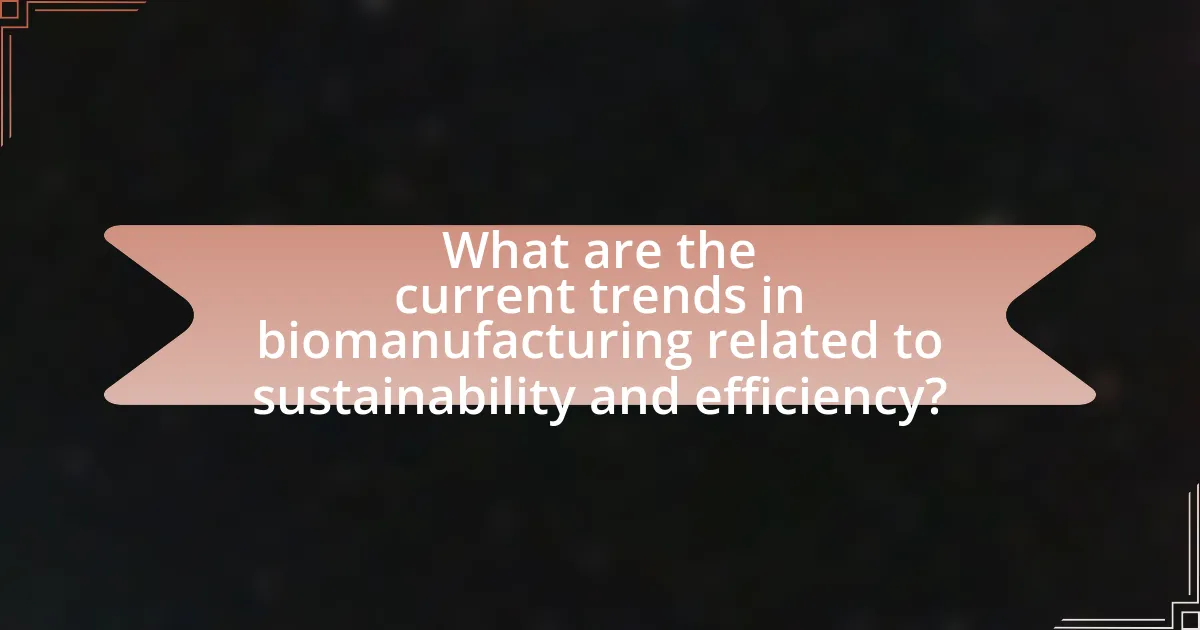 What are the current trends in biomanufacturing related to sustainability and efficiency?