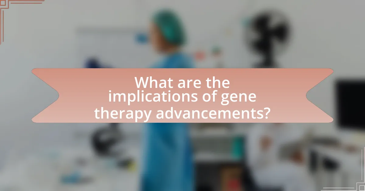 What are the implications of gene therapy advancements?