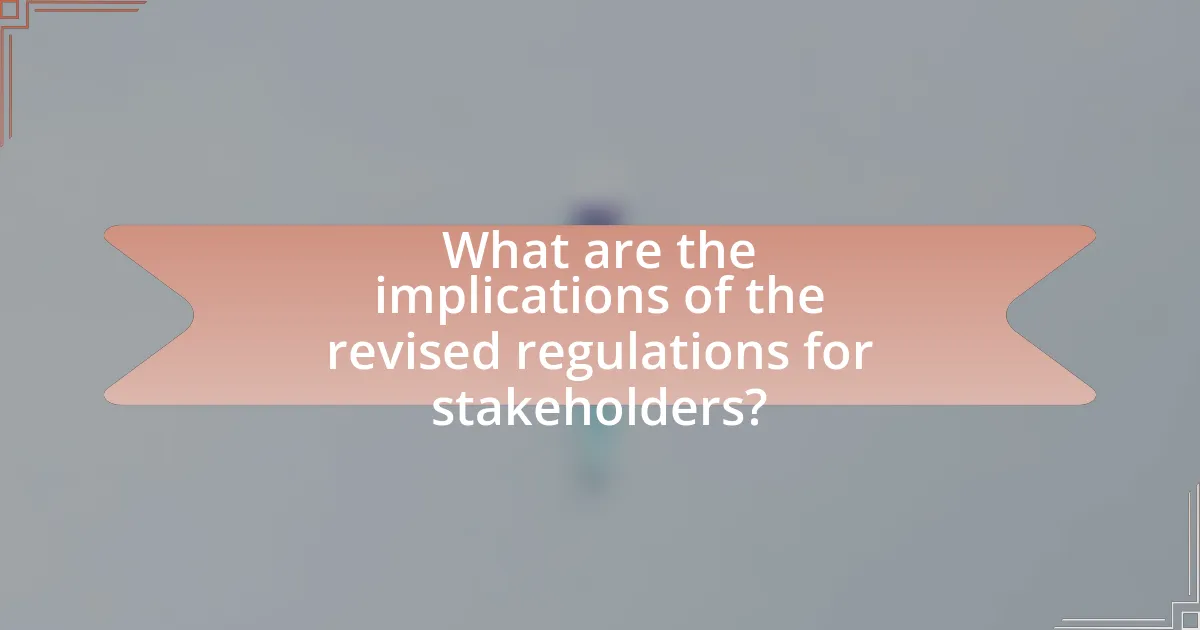 What are the implications of the revised regulations for stakeholders?
