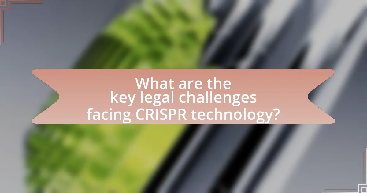 What are the key legal challenges facing CRISPR technology?