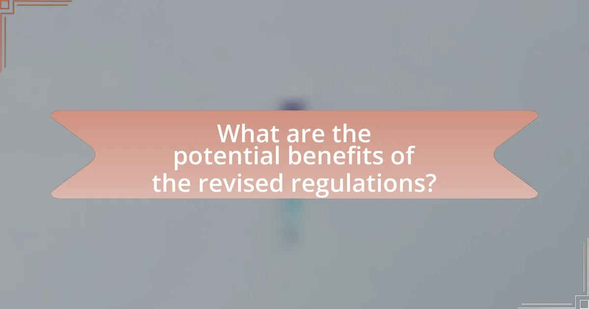 What are the potential benefits of the revised regulations?