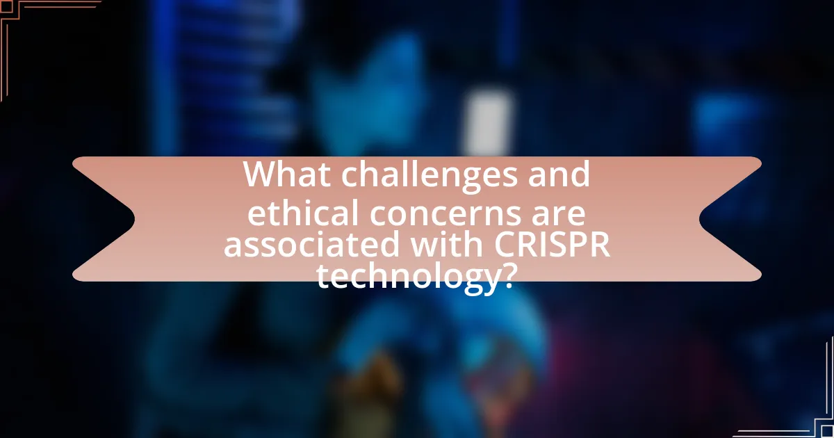 What challenges and ethical concerns are associated with CRISPR technology?