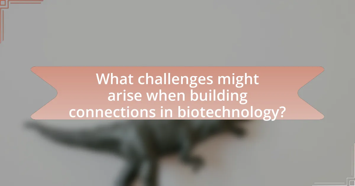 What challenges might arise when building connections in biotechnology?