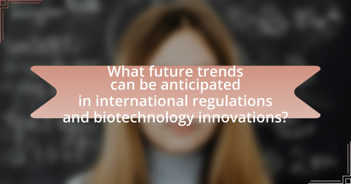 What future trends can be anticipated in international regulations and biotechnology innovations?