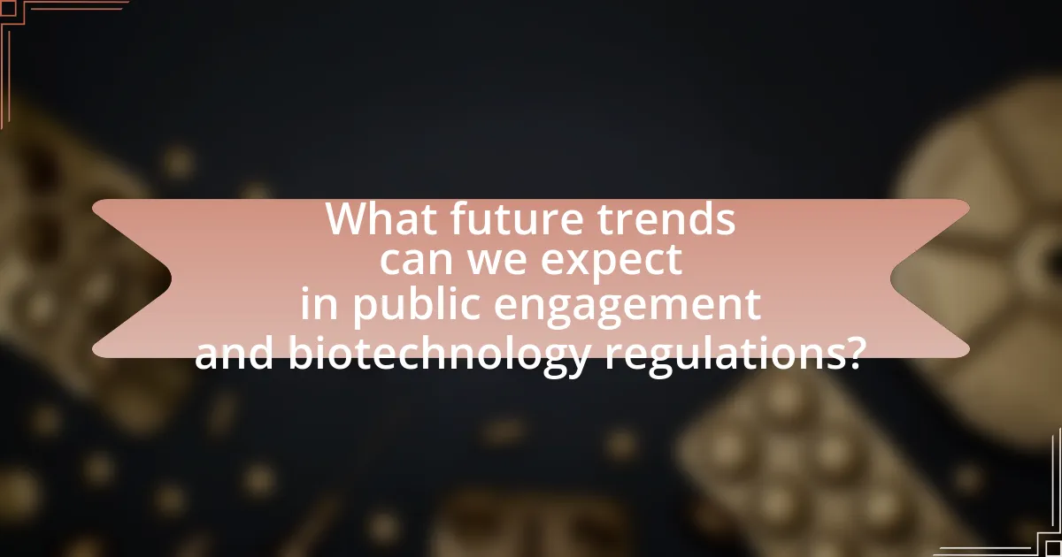 What future trends can we expect in public engagement and biotechnology regulations?