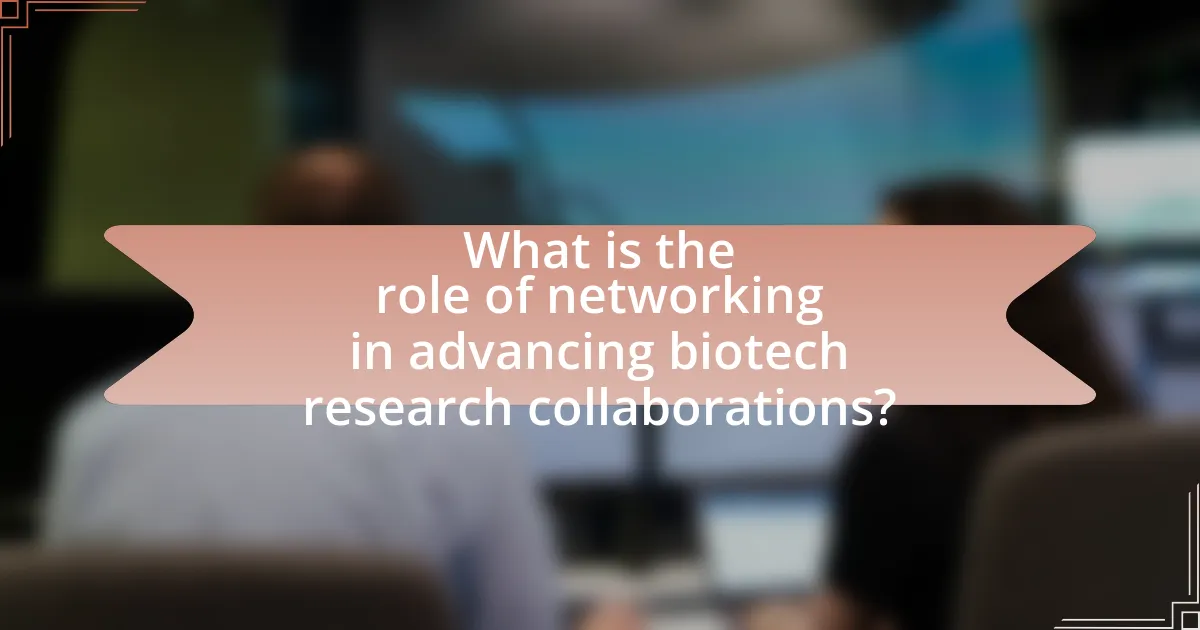What is the role of networking in advancing biotech research collaborations?