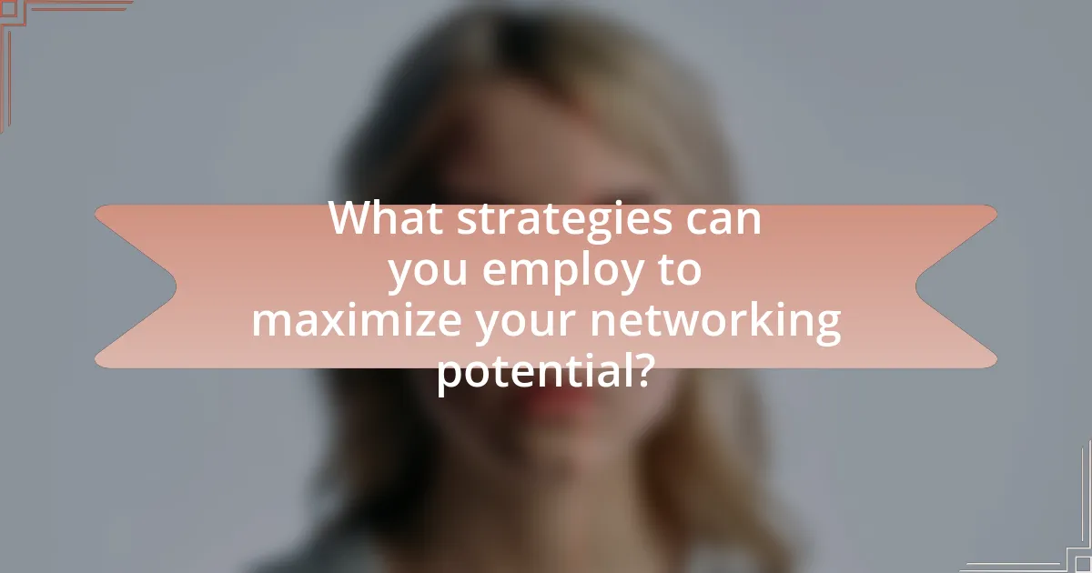What strategies can you employ to maximize your networking potential?